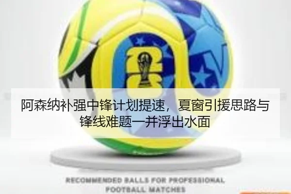 阿森纳补强中锋计划提速，夏窗引援思路与锋线难题一并浮出水面