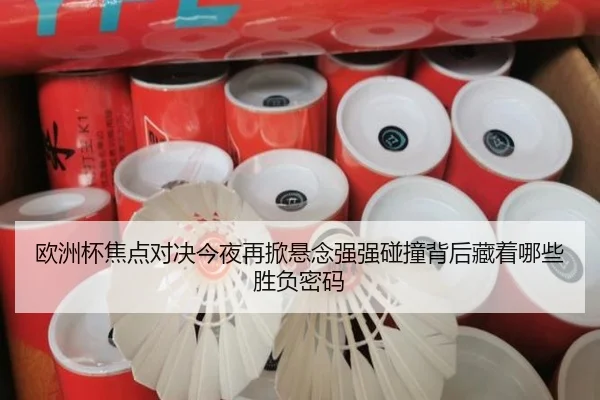 欧洲杯焦点对决今夜再掀悬念强强碰撞背后藏着哪些胜负密码 - jiuyou